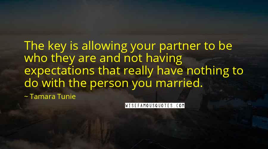 Tamara Tunie Quotes: The key is allowing your partner to be who they are and not having expectations that really have nothing to do with the person you married.