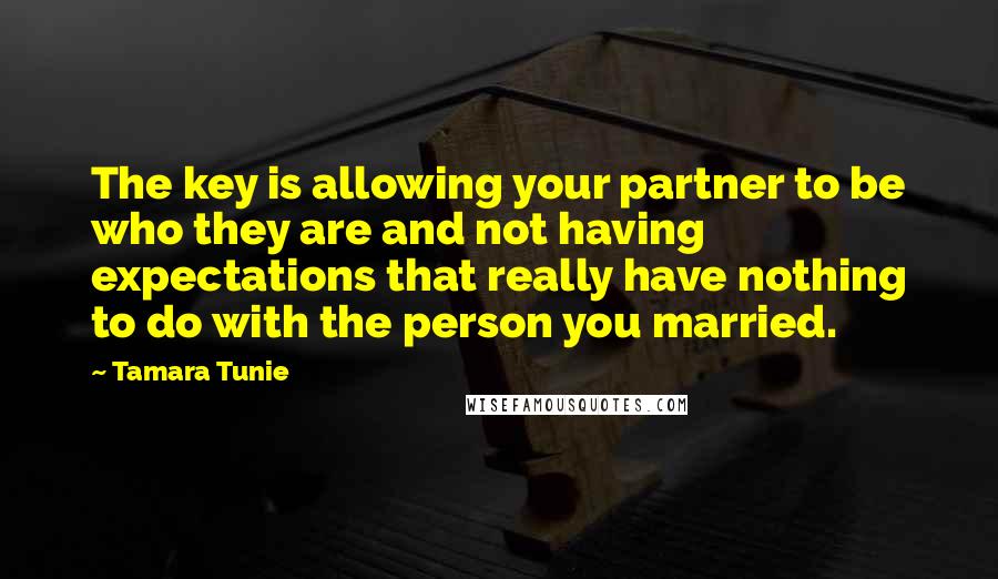 Tamara Tunie Quotes: The key is allowing your partner to be who they are and not having expectations that really have nothing to do with the person you married.