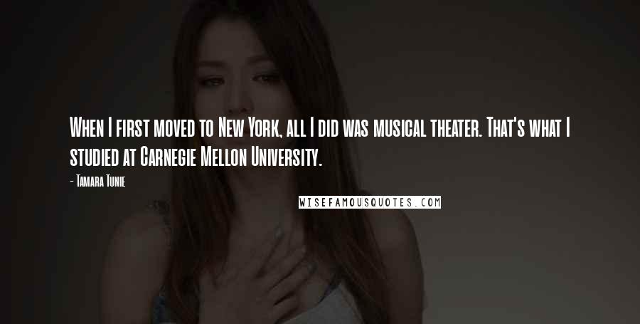 Tamara Tunie Quotes: When I first moved to New York, all I did was musical theater. That's what I studied at Carnegie Mellon University.