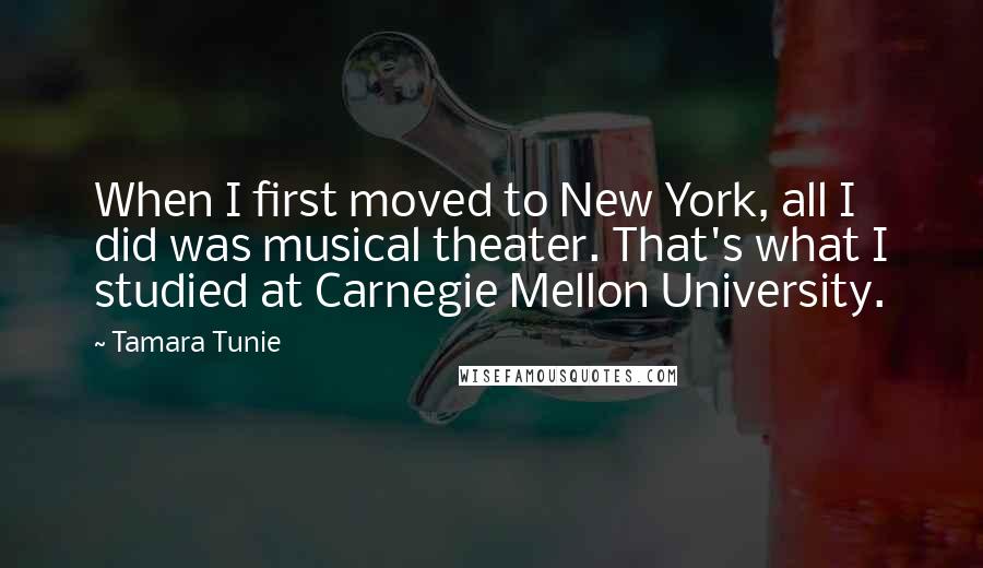 Tamara Tunie Quotes: When I first moved to New York, all I did was musical theater. That's what I studied at Carnegie Mellon University.