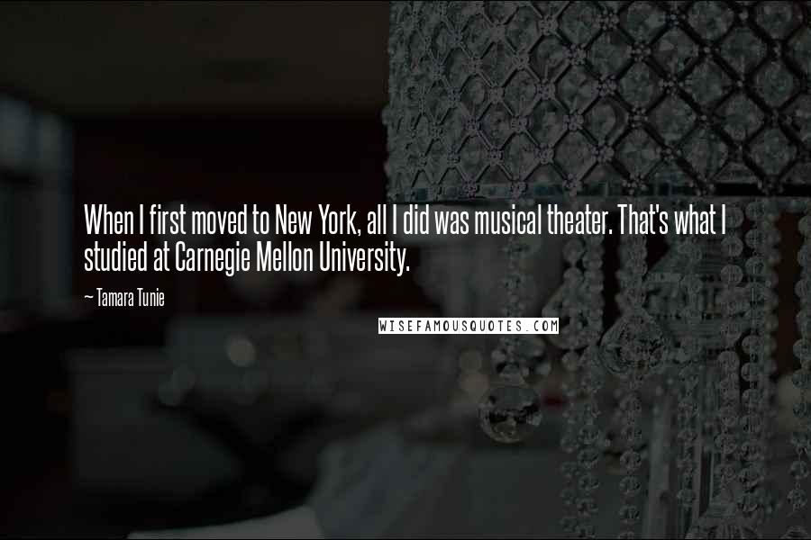 Tamara Tunie Quotes: When I first moved to New York, all I did was musical theater. That's what I studied at Carnegie Mellon University.