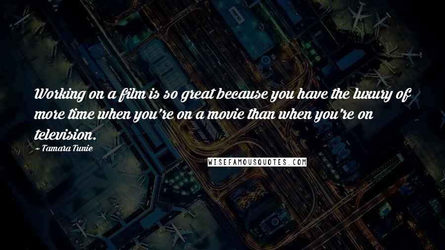 Tamara Tunie Quotes: Working on a film is so great because you have the luxury of more time when you're on a movie than when you're on television.