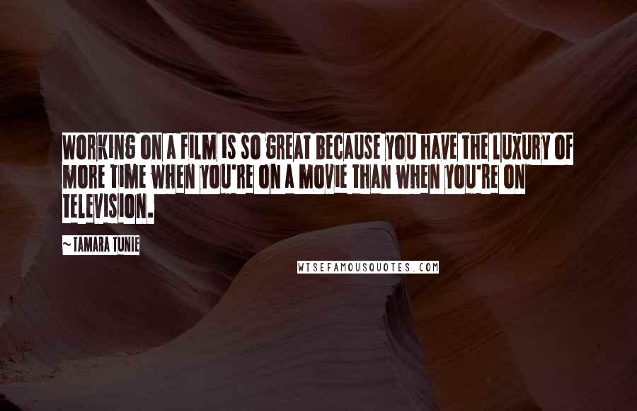 Tamara Tunie Quotes: Working on a film is so great because you have the luxury of more time when you're on a movie than when you're on television.