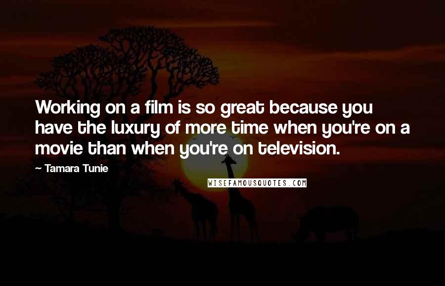 Tamara Tunie Quotes: Working on a film is so great because you have the luxury of more time when you're on a movie than when you're on television.