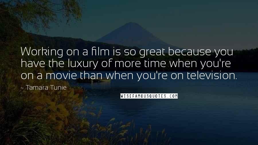 Tamara Tunie Quotes: Working on a film is so great because you have the luxury of more time when you're on a movie than when you're on television.