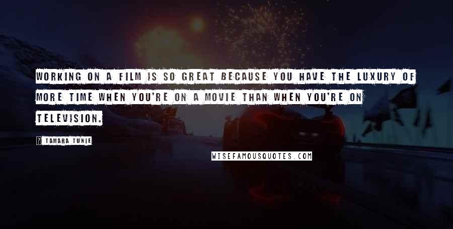 Tamara Tunie Quotes: Working on a film is so great because you have the luxury of more time when you're on a movie than when you're on television.
