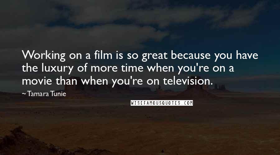 Tamara Tunie Quotes: Working on a film is so great because you have the luxury of more time when you're on a movie than when you're on television.