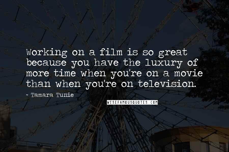 Tamara Tunie Quotes: Working on a film is so great because you have the luxury of more time when you're on a movie than when you're on television.