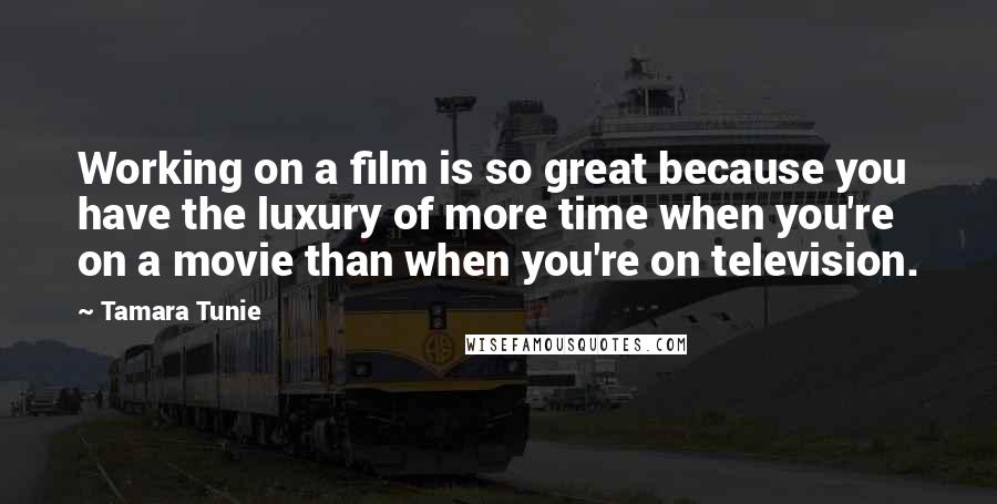 Tamara Tunie Quotes: Working on a film is so great because you have the luxury of more time when you're on a movie than when you're on television.