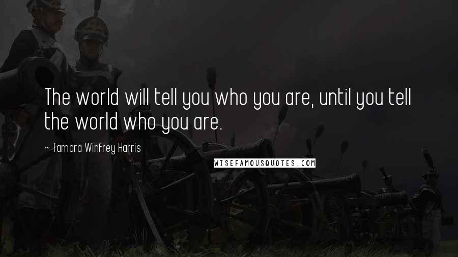 Tamara Winfrey Harris Quotes: The world will tell you who you are, until you tell the world who you are.