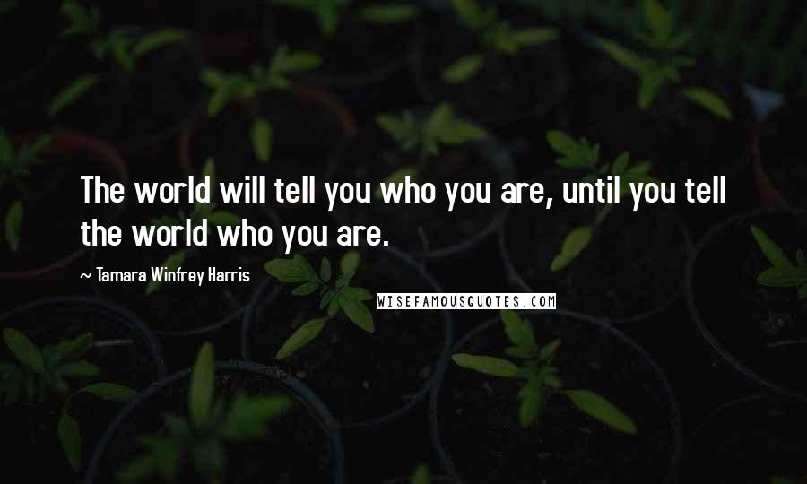 Tamara Winfrey Harris Quotes: The world will tell you who you are, until you tell the world who you are.