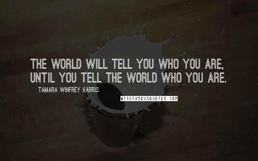 Tamara Winfrey Harris Quotes: The world will tell you who you are, until you tell the world who you are.