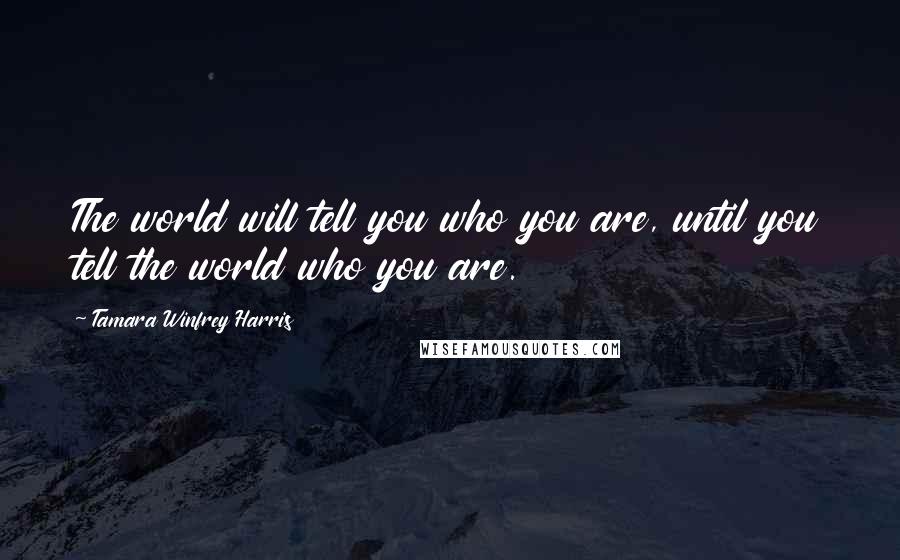 Tamara Winfrey Harris Quotes: The world will tell you who you are, until you tell the world who you are.