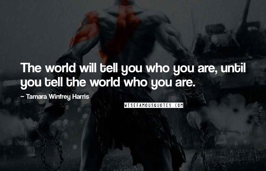 Tamara Winfrey Harris Quotes: The world will tell you who you are, until you tell the world who you are.