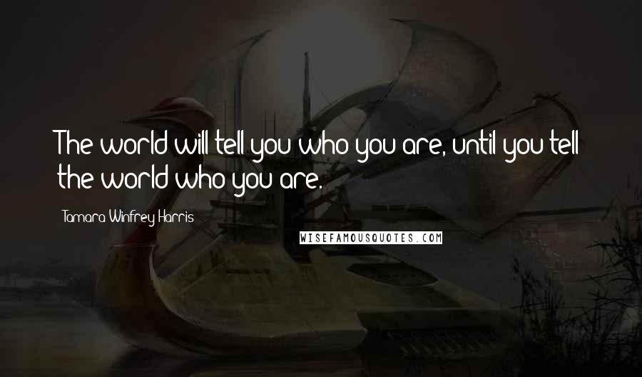 Tamara Winfrey Harris Quotes: The world will tell you who you are, until you tell the world who you are.