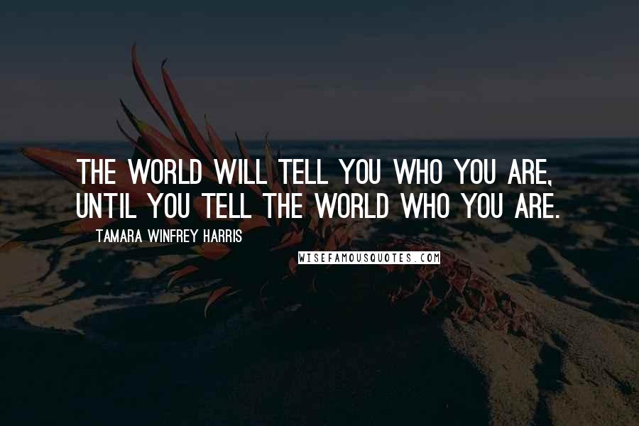 Tamara Winfrey Harris Quotes: The world will tell you who you are, until you tell the world who you are.