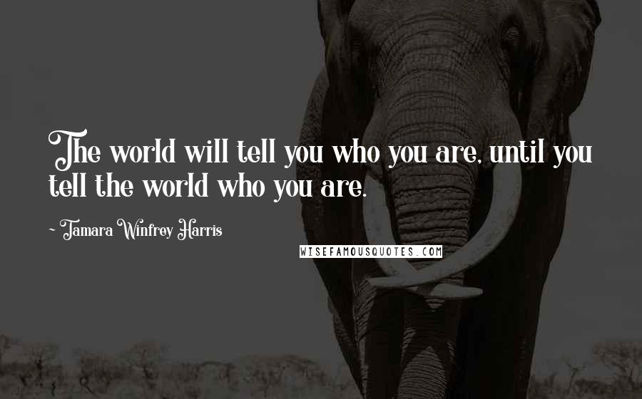 Tamara Winfrey Harris Quotes: The world will tell you who you are, until you tell the world who you are.