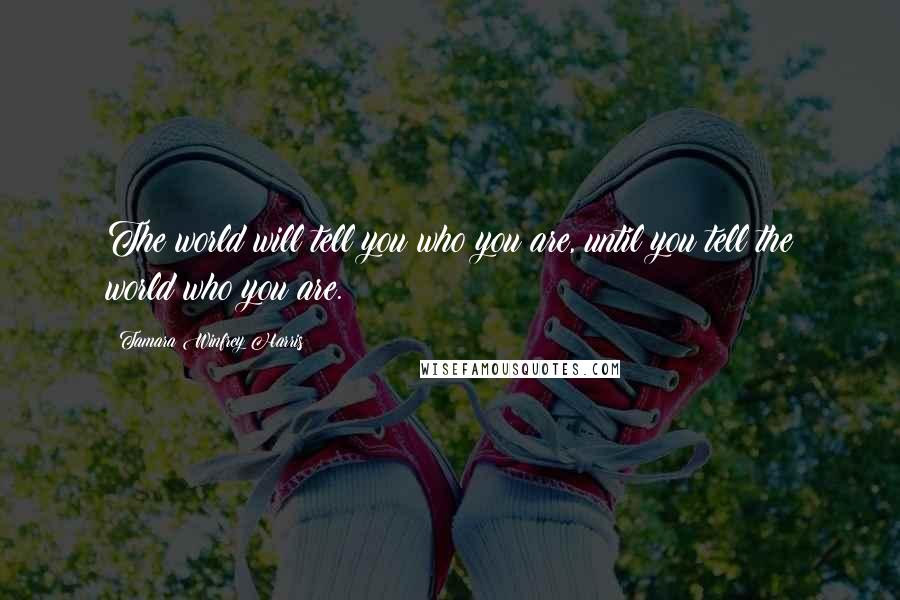 Tamara Winfrey Harris Quotes: The world will tell you who you are, until you tell the world who you are.