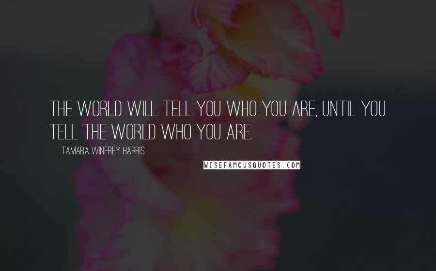 Tamara Winfrey Harris Quotes: The world will tell you who you are, until you tell the world who you are.