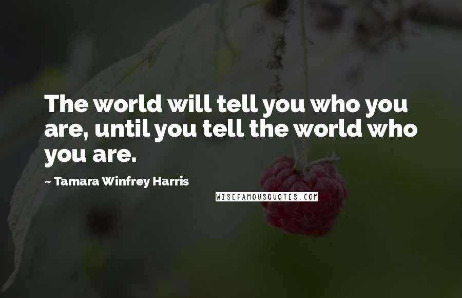 Tamara Winfrey Harris Quotes: The world will tell you who you are, until you tell the world who you are.