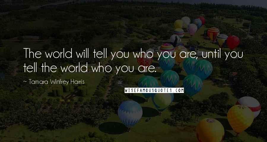 Tamara Winfrey Harris Quotes: The world will tell you who you are, until you tell the world who you are.