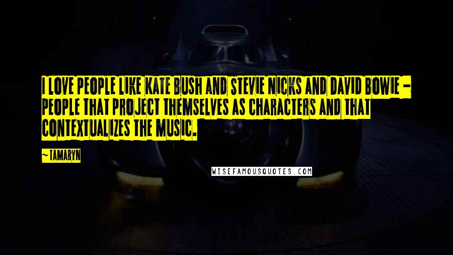 Tamaryn Quotes: I love people like Kate Bush and Stevie Nicks and David Bowie - people that project themselves as characters and that contextualizes the music.