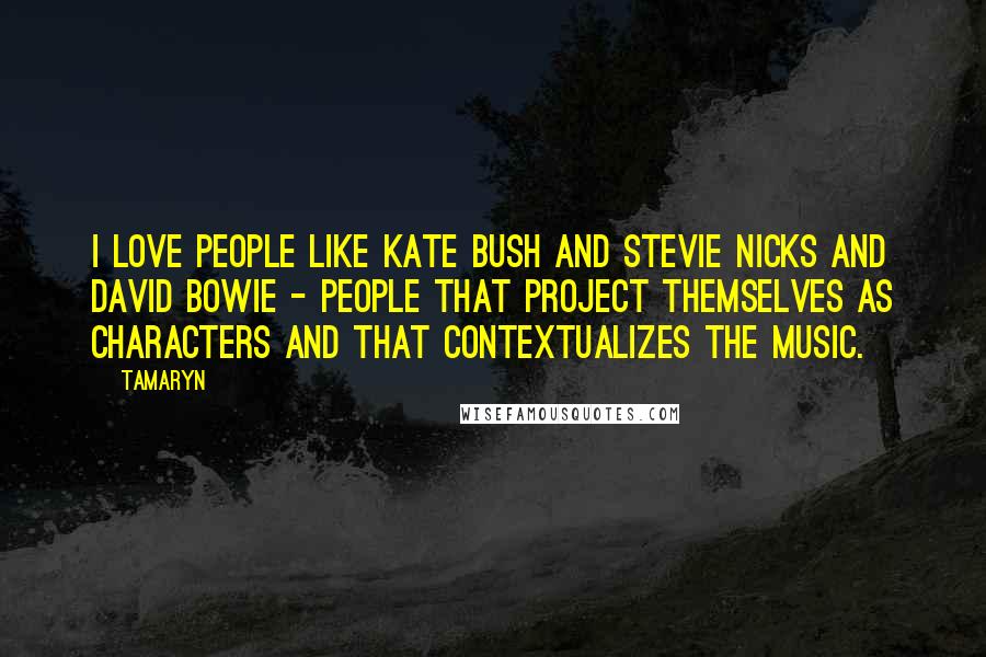 Tamaryn Quotes: I love people like Kate Bush and Stevie Nicks and David Bowie - people that project themselves as characters and that contextualizes the music.