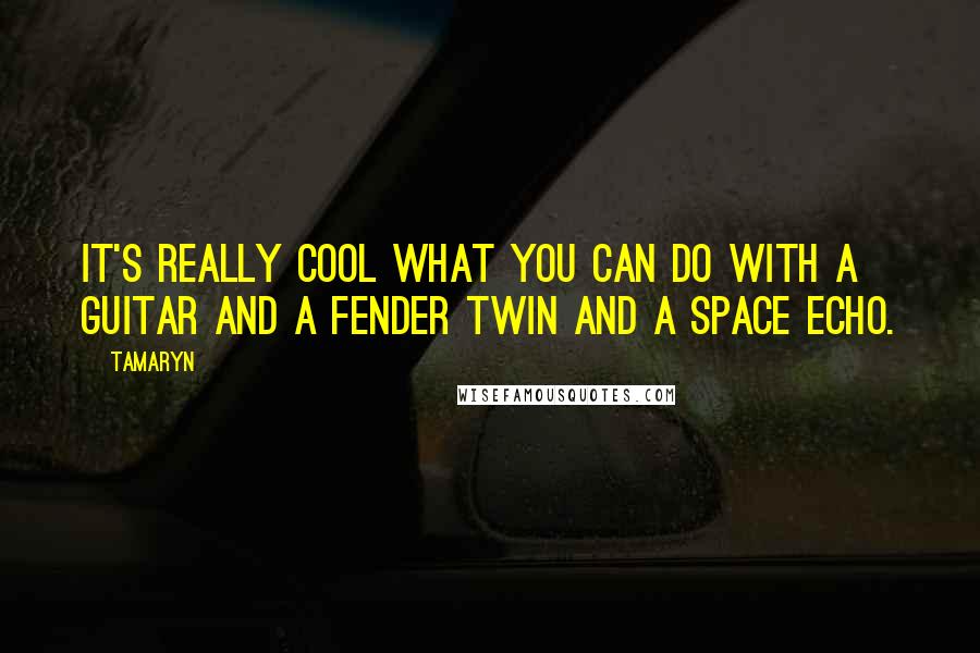 Tamaryn Quotes: It's really cool what you can do with a guitar and a Fender Twin and a space echo.