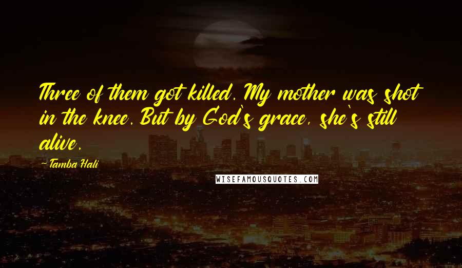 Tamba Hali Quotes: Three of them got killed. My mother was shot in the knee. But by God's grace, she's still alive.