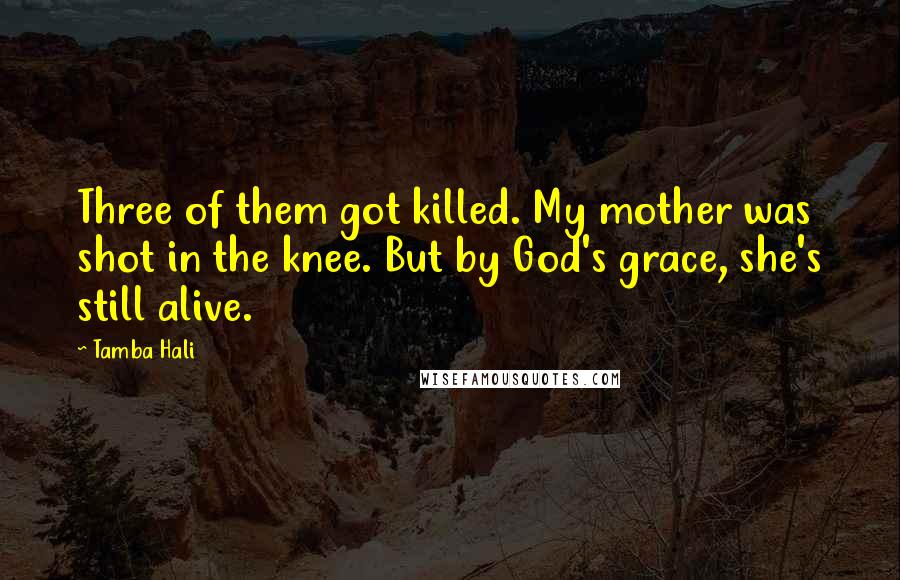 Tamba Hali Quotes: Three of them got killed. My mother was shot in the knee. But by God's grace, she's still alive.