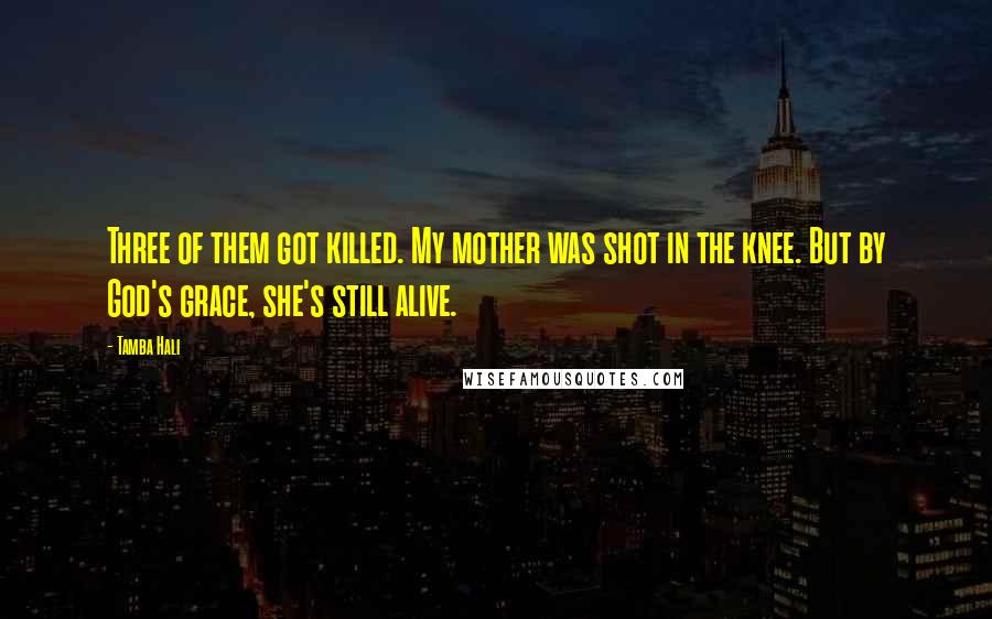 Tamba Hali Quotes: Three of them got killed. My mother was shot in the knee. But by God's grace, she's still alive.