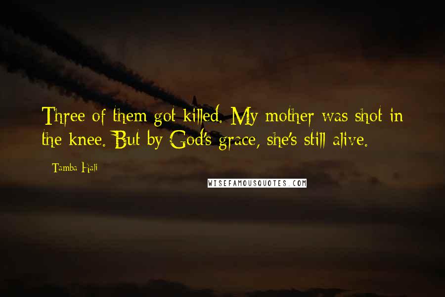 Tamba Hali Quotes: Three of them got killed. My mother was shot in the knee. But by God's grace, she's still alive.