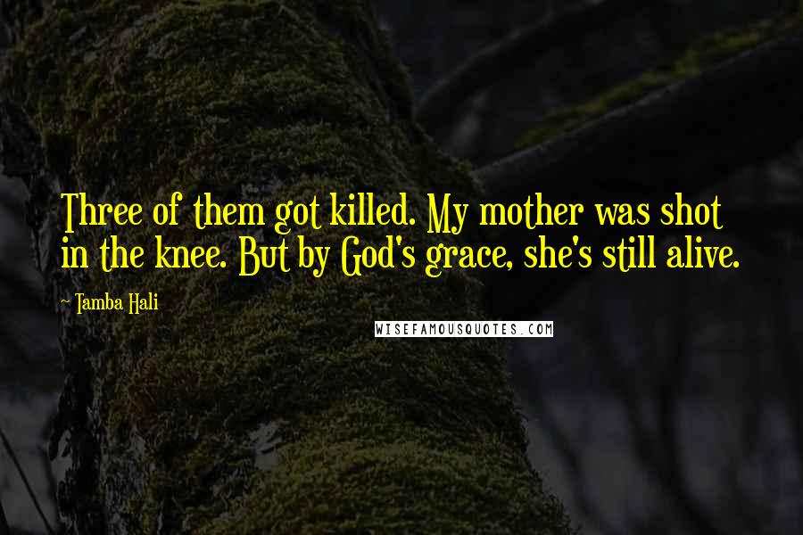 Tamba Hali Quotes: Three of them got killed. My mother was shot in the knee. But by God's grace, she's still alive.