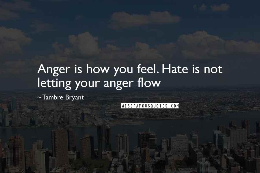 Tambre Bryant Quotes: Anger is how you feel. Hate is not letting your anger flow