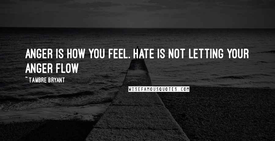 Tambre Bryant Quotes: Anger is how you feel. Hate is not letting your anger flow