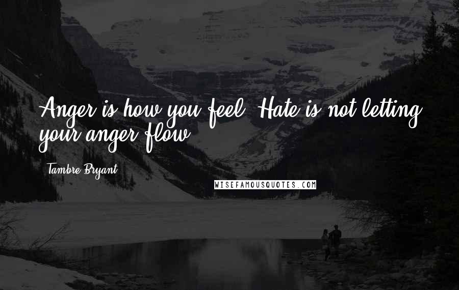 Tambre Bryant Quotes: Anger is how you feel. Hate is not letting your anger flow