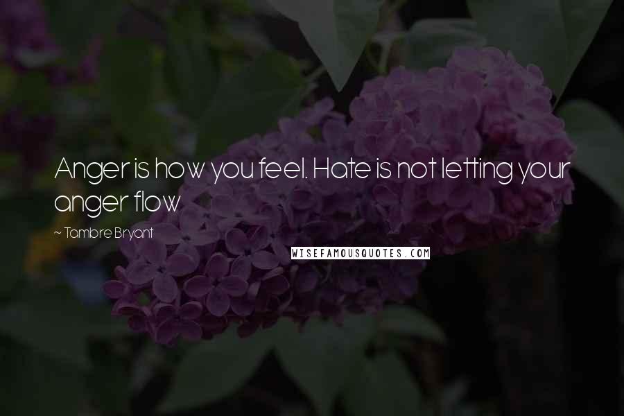 Tambre Bryant Quotes: Anger is how you feel. Hate is not letting your anger flow