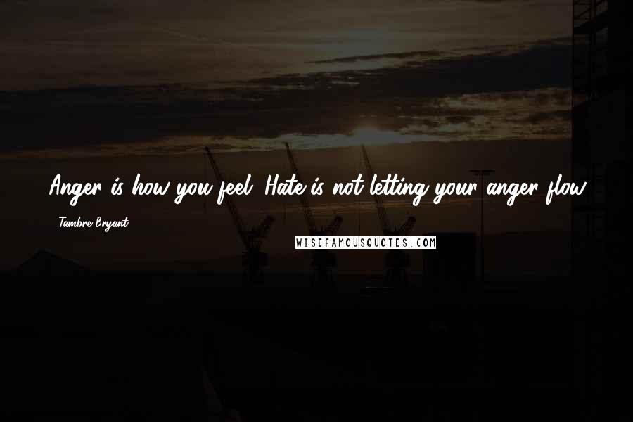 Tambre Bryant Quotes: Anger is how you feel. Hate is not letting your anger flow