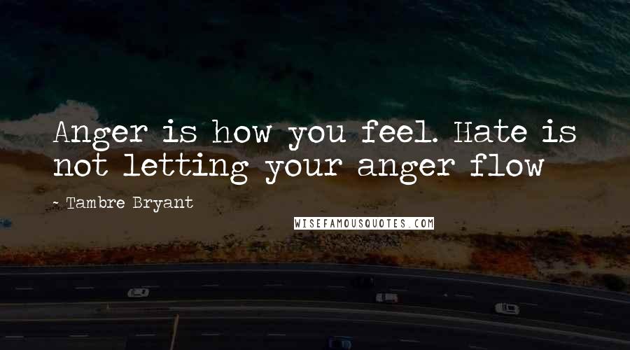Tambre Bryant Quotes: Anger is how you feel. Hate is not letting your anger flow