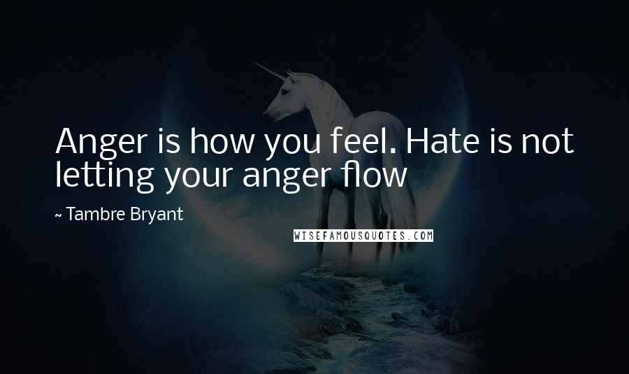 Tambre Bryant Quotes: Anger is how you feel. Hate is not letting your anger flow