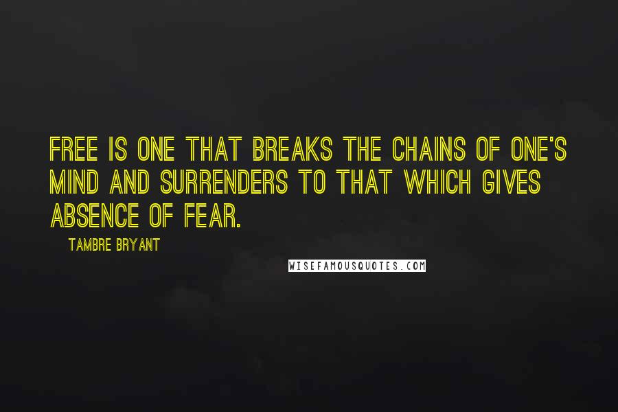 Tambre Bryant Quotes: Free is one that breaks the chains of one's mind and surrenders to that which gives absence of fear.