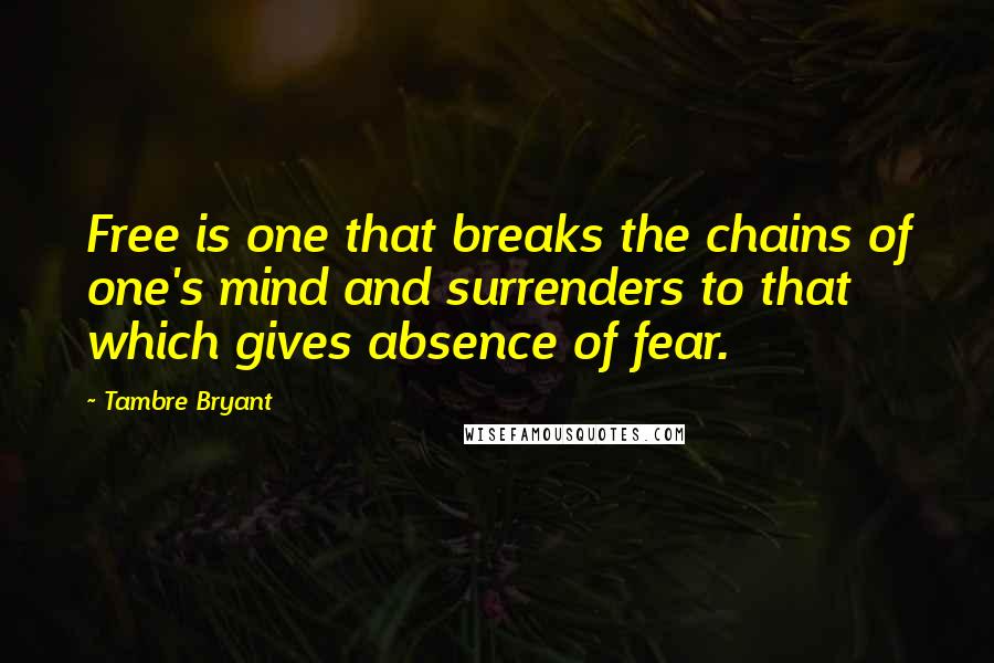 Tambre Bryant Quotes: Free is one that breaks the chains of one's mind and surrenders to that which gives absence of fear.