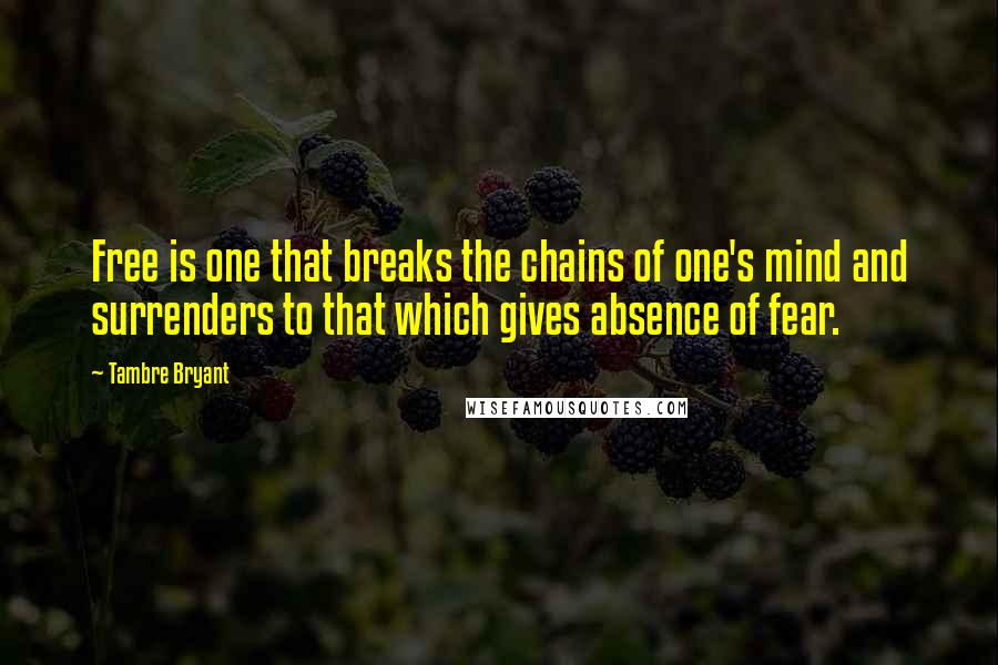 Tambre Bryant Quotes: Free is one that breaks the chains of one's mind and surrenders to that which gives absence of fear.