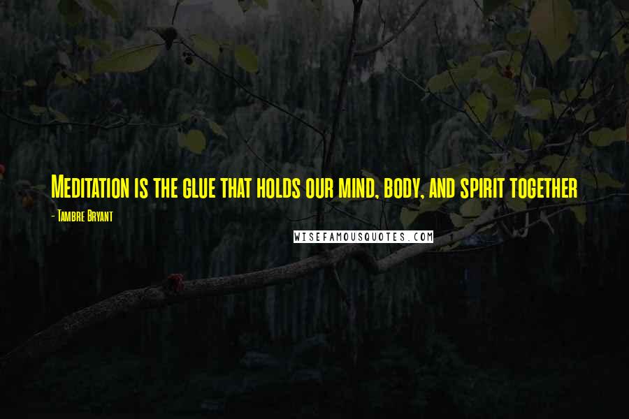 Tambre Bryant Quotes: Meditation is the glue that holds our mind, body, and spirit together