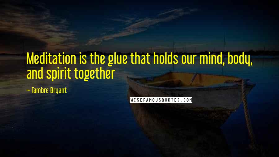 Tambre Bryant Quotes: Meditation is the glue that holds our mind, body, and spirit together