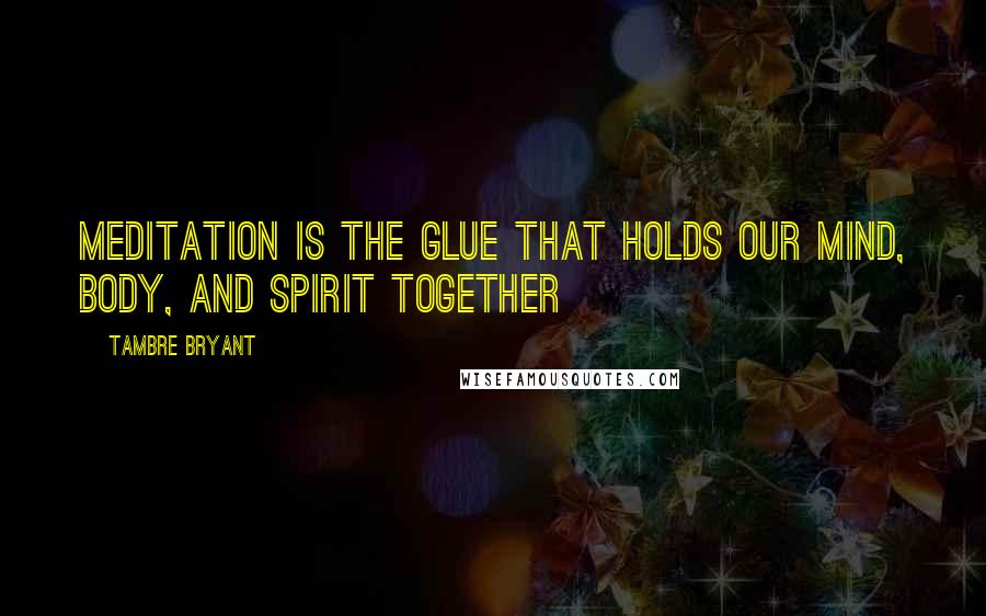 Tambre Bryant Quotes: Meditation is the glue that holds our mind, body, and spirit together