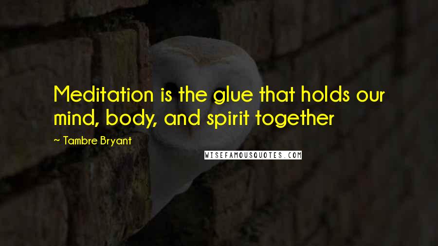 Tambre Bryant Quotes: Meditation is the glue that holds our mind, body, and spirit together