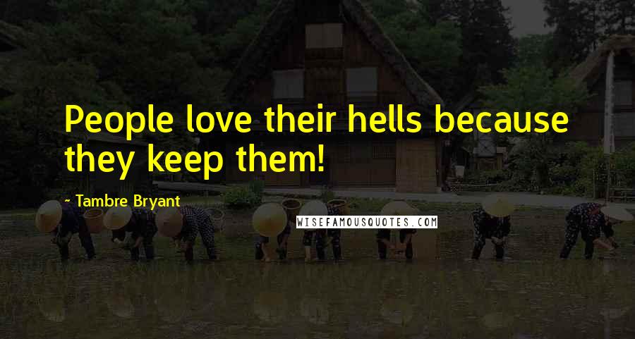 Tambre Bryant Quotes: People love their hells because they keep them!