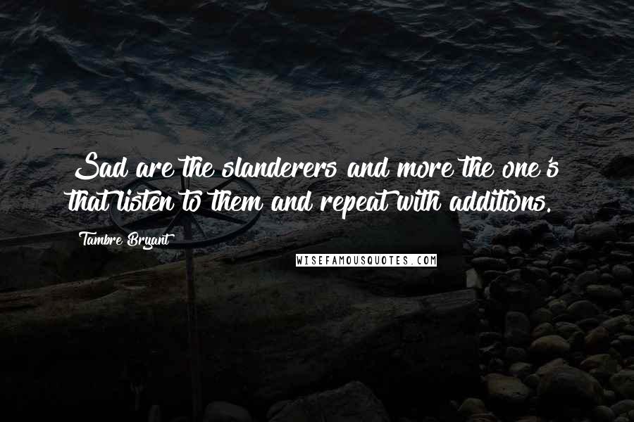 Tambre Bryant Quotes: Sad are the slanderers and more the one's that listen to them and repeat with additions.