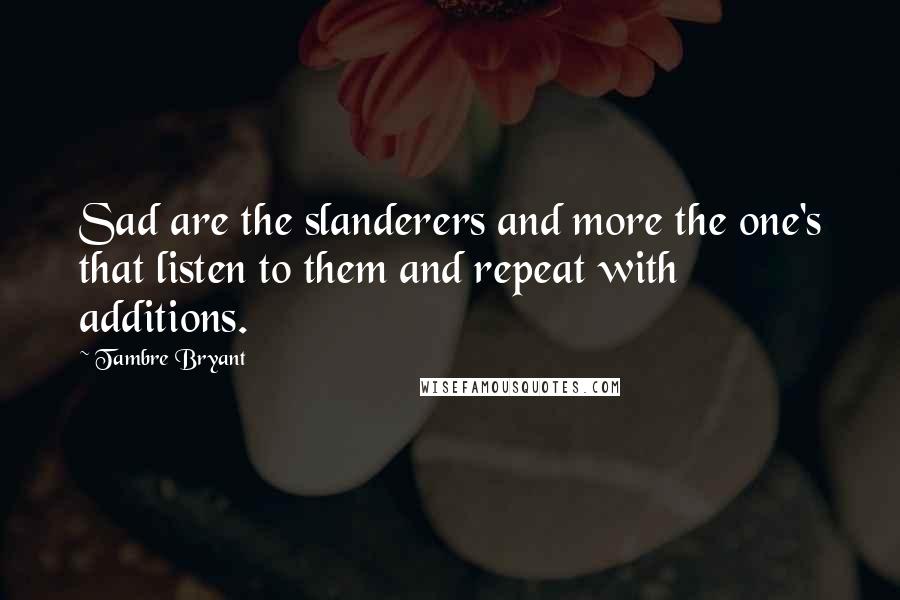 Tambre Bryant Quotes: Sad are the slanderers and more the one's that listen to them and repeat with additions.